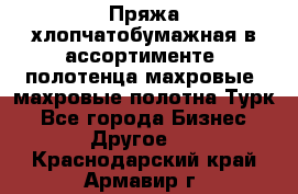 Пряжа хлопчатобумажная в ассортименте, полотенца махровые, махровые полотна Турк - Все города Бизнес » Другое   . Краснодарский край,Армавир г.